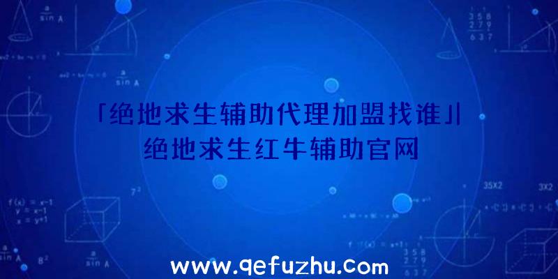 「绝地求生辅助代理加盟找谁」|绝地求生红牛辅助官网